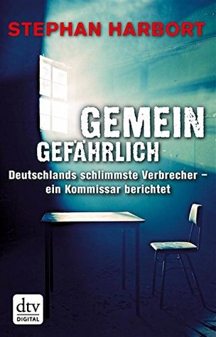 Gemeingefährlich: Deutschlands schlimmste Verbrecher - ein Kommissar berichtet (dtv premium) (German Edition)