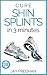 Cure Shin Splints In 3 Minutes!: Easy To Follow Treatment Plan To Cure Shin Splints In 3 Minutes Per Day!