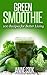 Green Smoothie: 100 Recipes for Better Living (Green Smoothies, Green Smoothie Recipes, Green Smoothie Cleanse, Green Smoothie Diet, 10 Day Green Smoothie ... the Week) (Easy Recipes for Better Living)