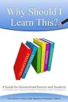 Why Should I Learn This?: A Guide for Homeschool Parents and Students Why Should I Learn This?: A Guide for Homeschool Parents and Students