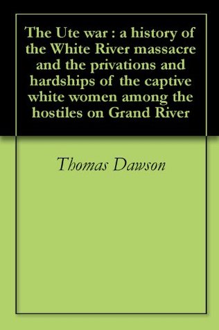 The Ute war : a history of the White River massacre and the privations and hardships of the captive white women among the hostiles on Grand River (Kindle Edition)