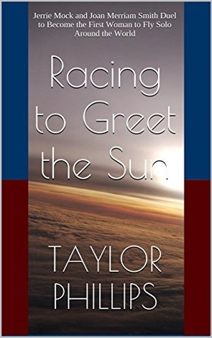 Racing to Greet the Sun: Jerrie Mock and Joan Merriam Smith Duel to Become the First Woman to Fly Solo Around the World (Kindle Edition)
