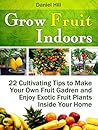 Indoor Gardening: 25 Easy Methods to Start an Indoor Veggie Garden & Grow Your Vegetables and Herbs at Home (Grow fruit indoors, grow fruit trees, grow fruits indoors for beginners)