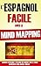 L'Espagnol Facile Avec Le Mind Mapping: Comment Apprendre L'Espagnol Ou N'Importe Quelle Langue Rapidement Sans Jamais L'Oublier. (French Edition)