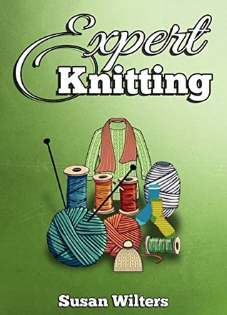 Knitting: Knitting for Experts. Learn How to Knit Great Looking Patterns (Kindle Edition)