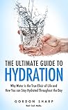 The Ultimate Guide to Hydration - Why Water is the True Elixir of Life and How You can Stay Hydrated Throughout the Day