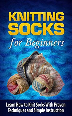 Knitting Socks for Beginners: Learn How to Knit Socks the Quick and Easy Way (Kindle Edition)