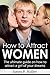 How to Attract Women: The Ultimate Guide on How to Attract A Girl of Your Dreams (Pickup & Seduction Blackbook!)