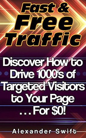 Fast & Free Traffic: Discover How to Drive 1000's of Targeted Visitors to Your Page... For $0! (Kindle Edition)