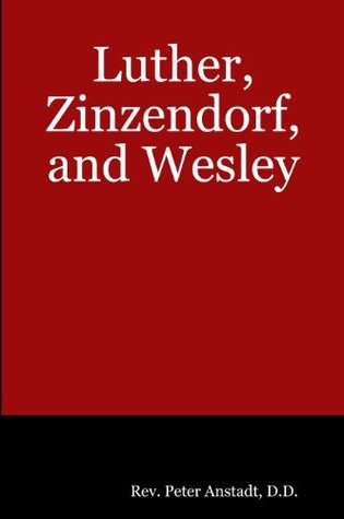 Luther Zinzendorf, and Wesley: An account of John Wesley’s conversion through hearing Luther’s Preface to the Epistle to the Romans read in a Moravian Prayer Meeting in London, England (Kindle Edition)