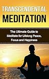 Transcendental Meditation: The Ultimate guide to Meditate for Lifelong Peace, Focus and Happiness (Learn How to Meditate) Transcendental Meditation: The Ultimate guide to Meditate for Lifelong Peace, Focus and Happiness (Learn How to Meditate)