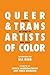 Queer and Trans Artists of Color: Stories of Some of Our Lives