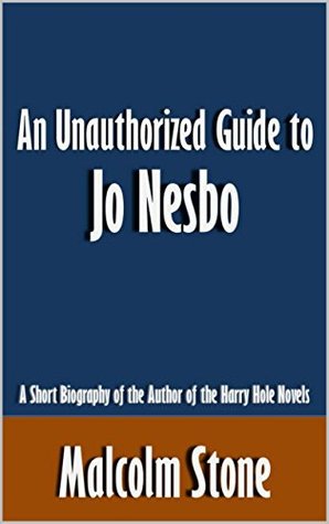 An Unauthorized Guide to Jo Nesbo: A Short Biography of the Author of the Harry Hole Novels [Article] (Kindle Edition)