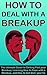How to Deal with a Breakup: The Ultimate Guide to Getting Past your Breakup & Learning How to Cope with a Breakup (Breakups)