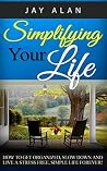 Simplifying Your Life: How To Get Organized, Slow Down And Live A Stress Free, Simple Life Forever! Simplifying Your Life: How To Get Organized, Slow Down And Live A Stress Free, Simple Life Forever!