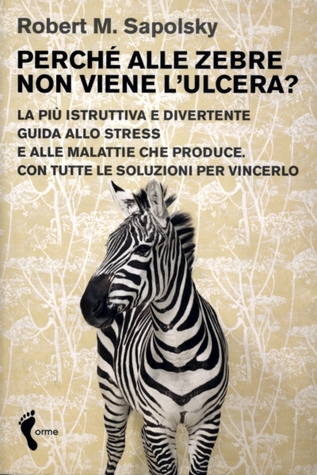 Perché alle zebre non viene l'ulcera? La più istruttiva e divertente guida allo stress e alle malattie che produce. Con tutte le soluzioni per vincerlo
