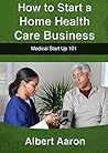 How to Start a Home Health Care Business: Medical Start Up 101