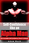 Self-Confidence like an Alpha Man: Gain Incredible Self-Confidence, Power and Lifestyle (confidence, success, meditation, religion, spirituality, philosophy, ... sex, exercise, health, fitness, diet)