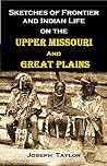 Sketches of Frontier and Indian Life on the Upper Missouri & Great Plains ... during a continuous residence in the Dakotas between 1863 and 1889 (1897) Sketches of Frontier and Indian Life on the Upper Missouri & Great Plains ... during a continuous residence in the Dakotas between 1863 and 1889 (1897)