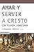 Amar y servir a Cristo: Con mirada ignaciana (Spanish Edition)