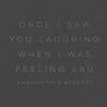 Once I Saw You Laughing When I Was Feeling Sad