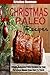 Paleo Christmas Recipes: Simple, Delicious Paleo Recipes For Your Christmas Dinner From Start To Finish