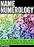 Name Numerology: Discover the Significance of Your Name, and Test Your Relationship Compatibility Through Numerology