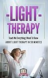 Light Therapy: Teach Me Everything I Need To Know About Light Therapy In 30 Minutes (Light Therapy - Season Affective Disorder - SAD - Vitamin D)