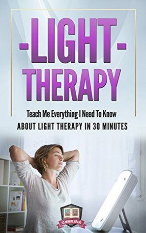 Light Therapy: Teach Me Everything I Need To Know About Light Therapy In 30 Minutes (Light Therapy - Season Affective Disorder - SAD - Vitamin D)