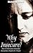 Why So Insecure?: How To Overcome Emotional Insecurities Dead In It's Tracks! (insecurity,insecurity in relationships,insecurity free books,insecure in ... free,self trust,believe in oneself)