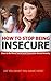 How To Stop Being Insecure: How to Be More Social and Overcome Social Anxiety