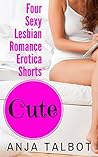 Cute (Four Sexy Lesbian Romance Erotica Shorts) Cute (Four Sexy Lesbian Romance Erotica Shorts)