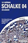 111 Gründe, Schalke 04 zu lieben: Eine Liebeserklärung an den großartigsten Fußballverein der Welt