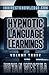 Hypnotic Language Learnings: Learn How To Hypnotize Anyone Covertly And Indirectly By Simply Talking To Them The Ultimate Guide To Mastering Conversational Hypnosis, NLP, Persuasion, And Influence