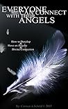 Everyone Can Connect With Their Angels: How To Develop and Have An Angelic, and Divine Connection (Learn How Everyone Can Connect With Their Angels Book 1)
