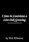 I Saw in Louisiana a Live-Oak Growing I Saw in Louisiana a Live-Oak Growing