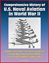 Comprehensive History of U.S. Naval Aviation in World War II - Complete Chronology, Pearl Harbor, Kamikazes, Aircraft, Wake Island, Halsey, Moffett, Zero, Suicide Torpedoes, Fighter Tactics