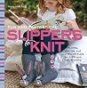 Fun and Fantastical Slippers to Knit: Flora, Fauna, and Iconic Styles for Kids and Grownups Fun and Fantastical Slippers to Knit: Flora, Fauna, and Iconic Styles for Kids and Grownups