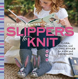Fun and Fantastical Slippers to Knit: Flora, Fauna, and Iconic Styles for Kids and Grownups (Kindle Edition)