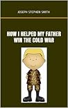 How I Helped My Father Win the Cold War