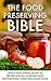 The Food Preserving Bible: Quick and Simple Guide To Preservation; Canning and Dehydrating Your Delicious Food