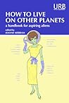 How to Live on Other Planets: A Handbook for Aspiring Aliens