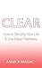 Clear: How to Simplify Your Life and Live More Fearlessly