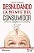 Desnudando la mente del consumidor (Spanish Edition)