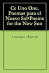 Ce Uno One. Poemas para el Nuevo Sol•Poems for the New Sun Ce Uno One. Poemas para el Nuevo Sol•Poems for the New Sun