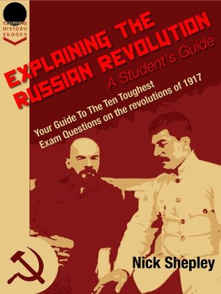 Explaining The Russian Revolution: A Student's Guide: Your Guide To The Ten Toughest Exam Questions on the Revolutions of 1917 (1st Edition)