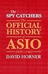 The Spy Catchers: The Official History of ASIO, 1949-1963 The Spy Catchers: The Official History of ASIO, 1949-1963