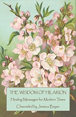 The Wisdom of Hilarion: Healing Messages for Modern Times - Channeled by Jessica Bryan (Kindle Edition)