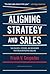 Aligning Strategy and Sales: The Choices, Systems, and Behaviors that Drive Effective Selling