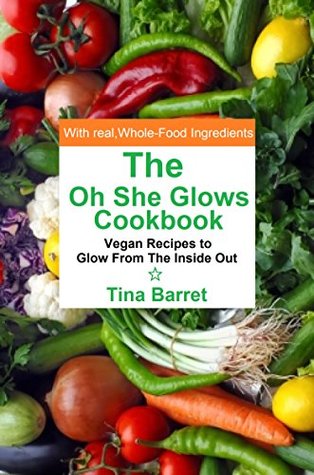 The Oh She Glows Cookbook: Over 100 Vegan Recipes to Glow from the Inside Out (Kindle Edition)